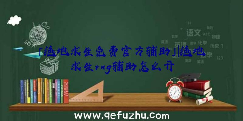 「绝地求生免费官方辅助」|绝地求生rng辅助怎么开